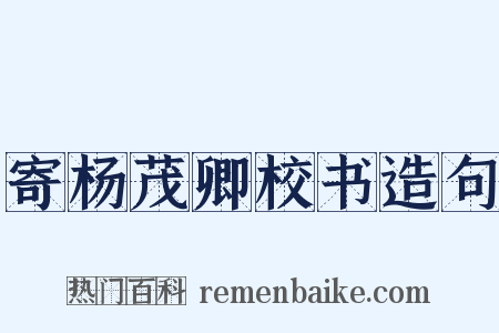 寄杨茂卿校书造句是什么意思的图片